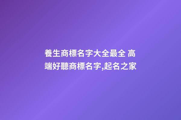 養生商標名字大全最全 高端好聽商標名字,起名之家-第1張-商標起名-玄機派